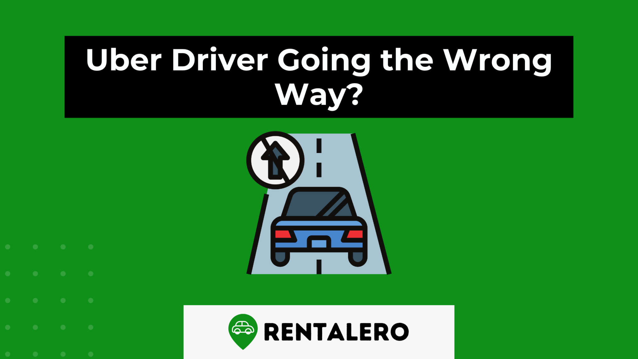 Uber Driver Going the Wrong Way? What To Do Rentalero
